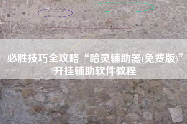 必胜技巧全攻略“哈灵辅助器(免费版)”开挂辅助软件教程