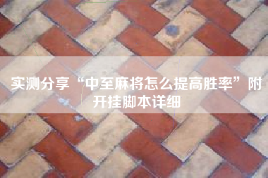 实测分享“中至麻将怎么提高胜率”附开挂脚本详细