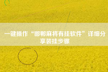 一键操作“邯郸麻将有挂软件”详细分享装挂步骤