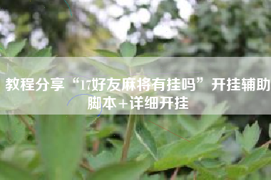 教程分享“17好友麻将有挂吗”开挂辅助脚本+详细开挂