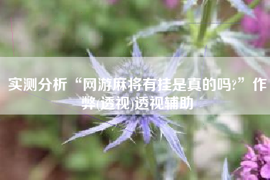 实测分析“网游麻将有挂是真的吗?”作弊(透视)透视辅助