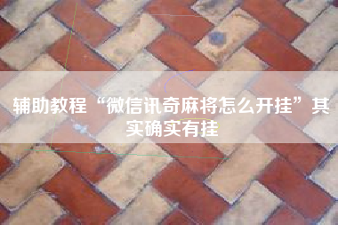 辅助教程“微信讯奇麻将怎么开挂	”其实确实有挂