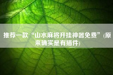 推荐一款“山水麻将开挂神器免费	”(原来确实是有插件)