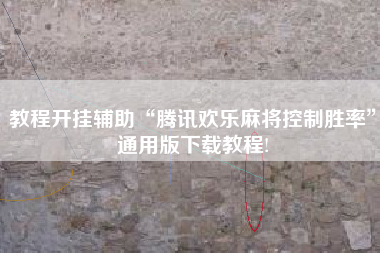 教程开挂辅助“腾讯欢乐麻将控制胜率”通用版下载教程!