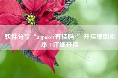 软件分享“agpoker有挂吗?	”开挂辅助脚本+详细开挂
