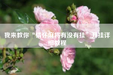 我来教你“情怀麻将有没有挂”开挂详细教程