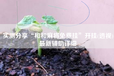 实测分享“和和麻将免费挂”开挂(透视)最新辅助详细