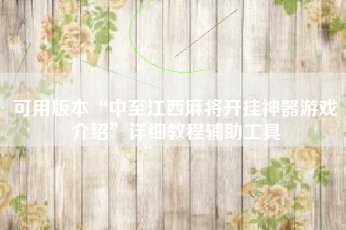 可用版本“中至江西麻将开挂神器游戏介绍	”详细教程辅助工具