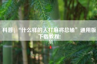 科普|“什么样的人打麻将总输”通用版下载教程!