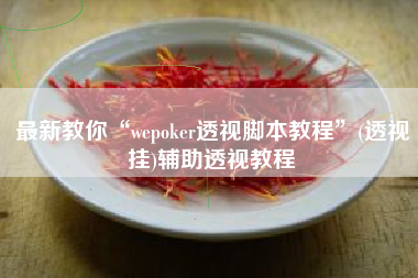 最新教你“wepoker透视脚本教程”(透视挂)辅助透视教程