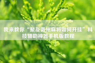 我来教你“聚友贵州麻将如何开挂	”科技辅助神器手机版教程