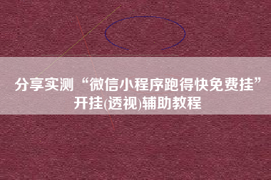 分享实测“微信小程序跑得快免费挂”开挂(透视)辅助教程