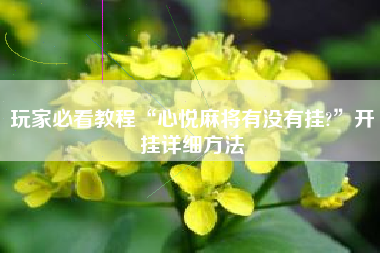 玩家必看教程“心悦麻将有没有挂?”开挂详细方法