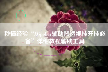 秒懂经验“AGpoker辅助器透视挂开挂必备”详细教程辅助工具