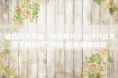 辅助科普实测“微乐麻将小程序开挂免费下载安装	”开挂(透视)辅助教程!