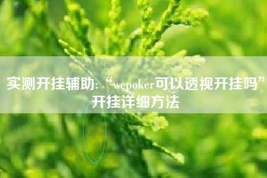 实测开挂辅助:“wepoker可以透视开挂吗”开挂详细方法