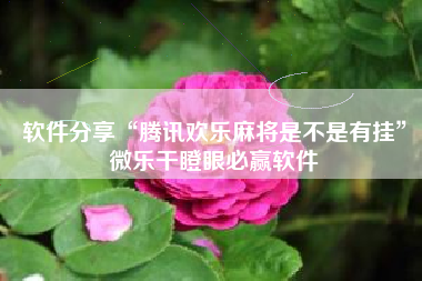 软件分享“腾讯欢乐麻将是不是有挂	”微乐干瞪眼必赢软件