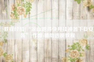 [教程经验]“凉山跑得快开挂神器下载安装	”(作弊)辅助透视教程