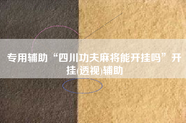 专用辅助“四川功夫麻将能开挂吗”开挂(透视)辅助