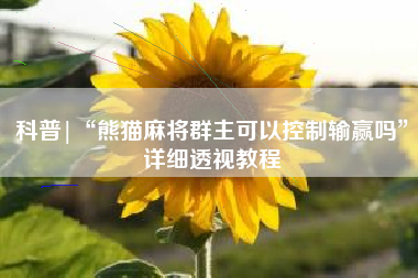 科普|“熊猫麻将群主可以控制输赢吗	”详细透视教程