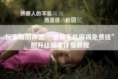 玩家辅助神器:“谁有手机麻将免费挂”附开挂脚本详细教程