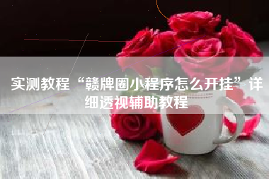 实测教程“赣牌圈小程序怎么开挂”详细透视辅助教程