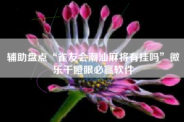 辅助盘点“雀友会潮汕麻将有挂吗”微乐干瞪眼必赢软件