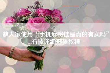 教大家使用“手机麻将挂是真的有卖吗”有挂详细开挂教程