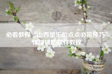 必看教程“山西微乐扣点点必赢技巧	”详细辅助软件教程
