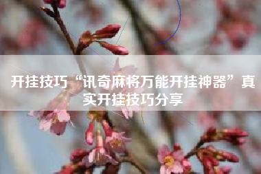 开挂技巧“讯奇麻将万能开挂神器”真实开挂技巧分享