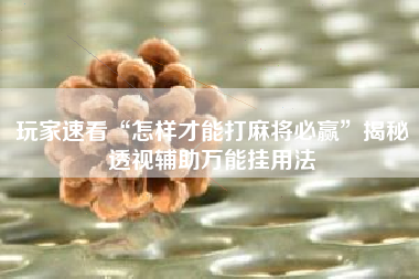 玩家速看“怎样才能打麻将必赢”揭秘透视辅助万能挂用法