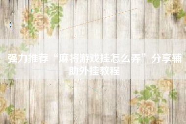 强力推荐“麻将游戏挂怎么弄”分享辅助外挂教程