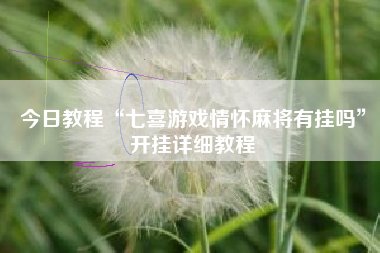 今日教程“七喜游戏情怀麻将有挂吗”开挂详细教程
