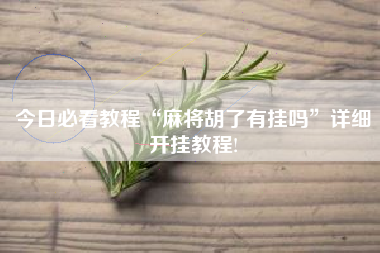 今日必看教程“麻将胡了有挂吗	”详细开挂教程!