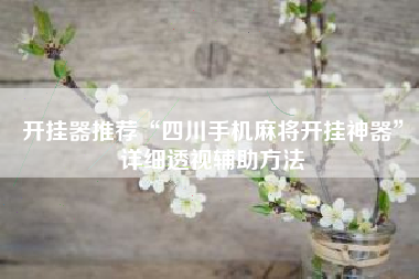 开挂器推荐“四川手机麻将开挂神器”详细透视辅助方法