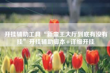 开挂辅助工具“新蛮王大厅到底有没有挂	”开挂辅助脚本+详细开挂