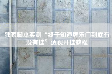 独家脚本实测“终于知道牌乐门到底有没有挂	”透视开挂教程