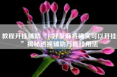 教程开挂辅助“17好友麻将确实可以开挂”揭秘透视辅助万能挂用法