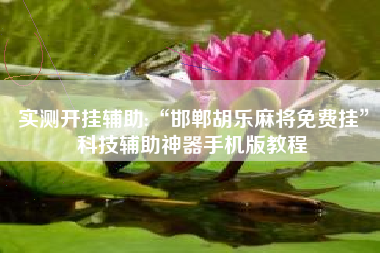 实测开挂辅助:“邯郸胡乐麻将免费挂	”科技辅助神器手机版教程