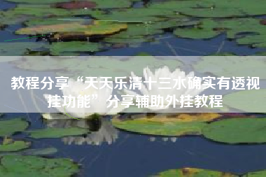 教程分享“天天乐清十三水确实有透视挂功能”分享辅助外挂教程 教程分享“天天乐清十三水确实有透视挂功能”分享辅助外挂教程