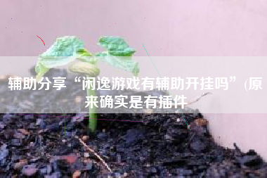 辅助分享“闲逸游戏有辅助开挂吗”(原来确实是有插件 辅助分享“闲逸游戏有辅助开挂吗”(原来确实是有插件
