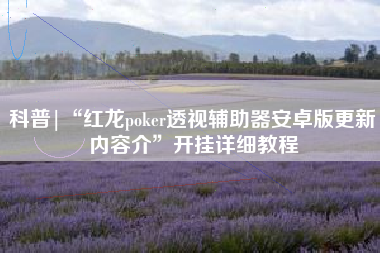 科普|“红龙poker透视辅助器安卓版更新内容介”开挂详细教程