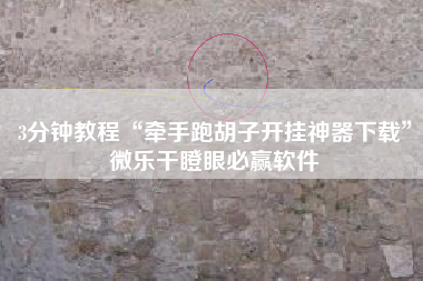 3分钟教程“牵手跑胡子开挂神器下载”微乐干瞪眼必赢软件