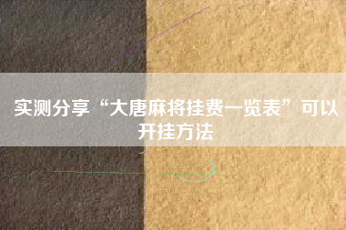 实测分享“大唐麻将挂费一览表”可以开挂方法