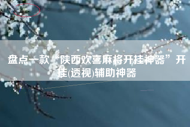盘点一款“陕西欢喜麻将开挂神器”开挂(透视)辅助神器