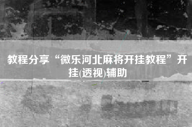 教程分享“微乐河北麻将开挂教程	”开挂(透视)辅助